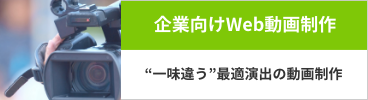 企業向けWeb動画制作　「一味違う」最適演出の動画制作